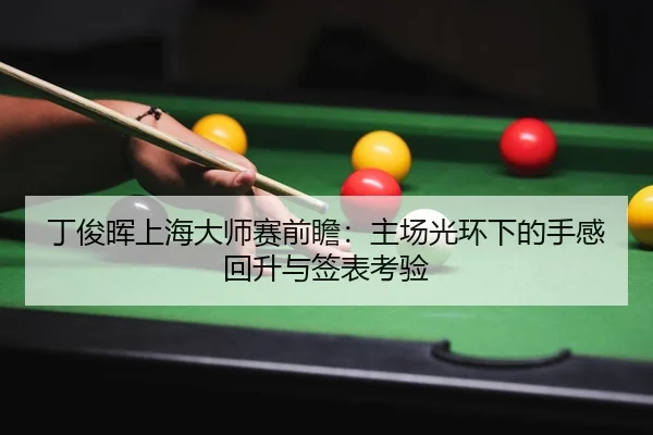 丁俊晖上海大师赛前瞻：主场光环下的手感回升与签表考验